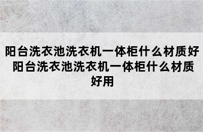 阳台洗衣池洗衣机一体柜什么材质好 阳台洗衣池洗衣机一体柜什么材质好用